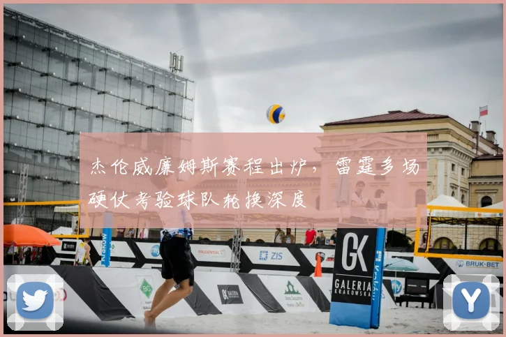 杰伦威廉姆斯赛程出炉，雷霆多场硬仗考验球队轮换深度