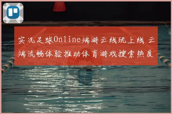 实况足球Online端游云线玩上线 云端流畅体验推动体育游戏搜索热度上升