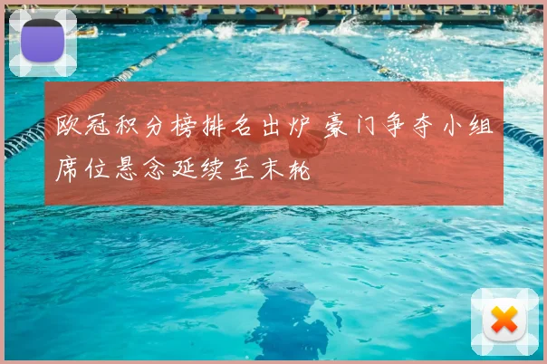 欧冠积分榜排名出炉 豪门争夺小组席位悬念延续至末轮