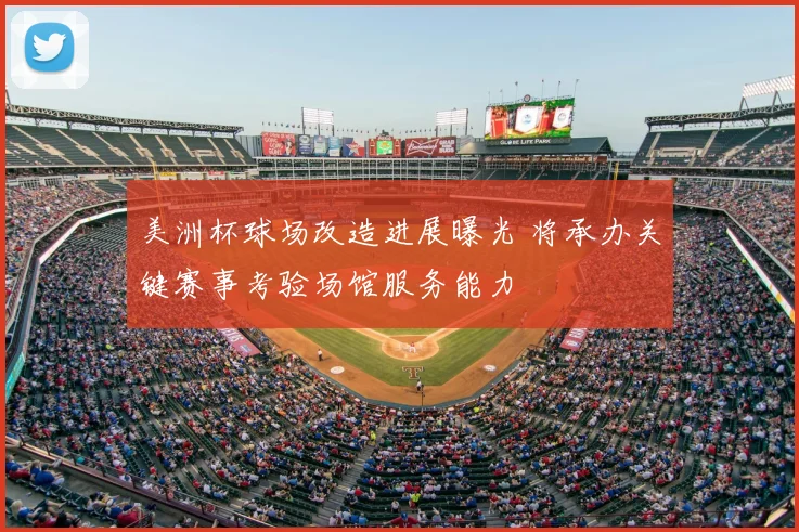 美洲杯球场改造进展曝光 将承办关键赛事考验场馆服务能力