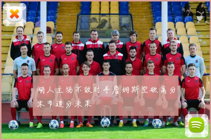 湖人主场不敌对手詹姆斯空砍高分末节追分未果