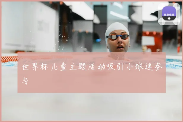 世界杯儿童主题活动吸引小球迷参与