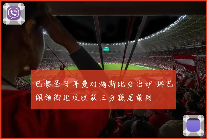 巴黎圣日耳曼对梅斯比分出炉 姆巴佩领衔进攻收获三分稳居前列