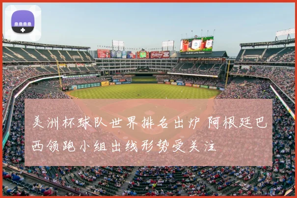 美洲杯球队世界排名出炉 阿根廷巴西领跑小组出线形势受关注